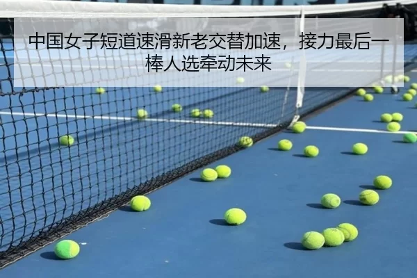 中国女子短道速滑新老交替加速，接力最后一棒人选牵动未来